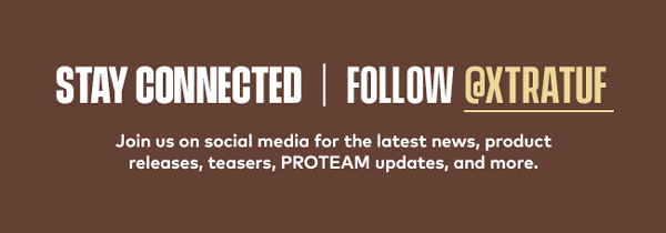 STAY CONNECTED FOLLOW @XTRATUF Join us on social media for the latest news, product releases, teasers, PROTEAM updates, and more. 